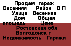 Продам  гараж Весенняя 4 › Район ­ В-П › Улица ­ Весенняя › Дом ­ 4 › Общая площадь ­ 20 › Цена ­ 400 000 - Ростовская обл., Волгодонск г. Недвижимость » Гаражи   